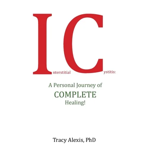 Interstitial Cystitis: A Personal Journey of Complete Healing! - Paperback