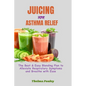 Juicing for Asthma Relief: The Best & Easy Blending Plan To Alleviate Respiratory Symptoms & Breathe With Ease - Paperback