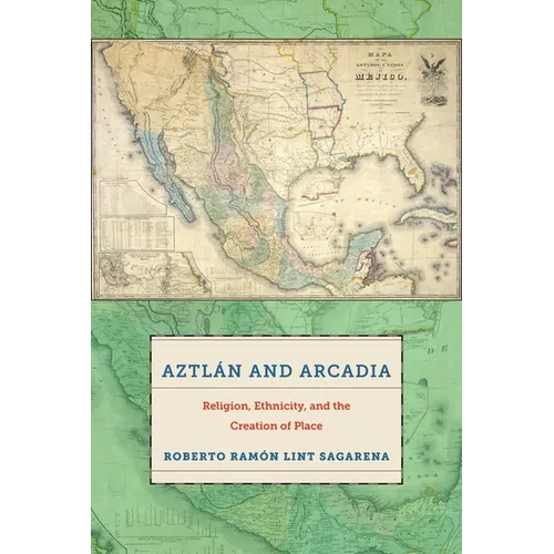 Aztlán and Arcadia: Religion, Ethnicity, and the Creation of Place - Paperback