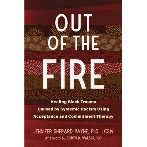 Out of the Fire: Healing Black Trauma Caused by Systemic Racism Using Acceptance and Commitment Therapy - Paperback