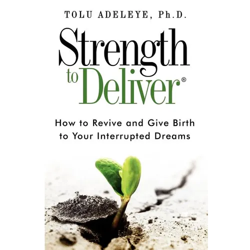 Strength to Deliver(R): How to Revive and Give Birth to Your Interrupted Dreams - Paperback