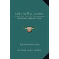 Lost In The Arctic: Being The Story Of The Alabama Expedition, 1909-1912 (1913) - Hardcover