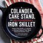 A Colander, Cake Stand, and My Grandfather's Iron Skillet: Today's Top Chefs on the Stories and Recipes Behind Their Most Treasured Kitchen Tools - Hardcover