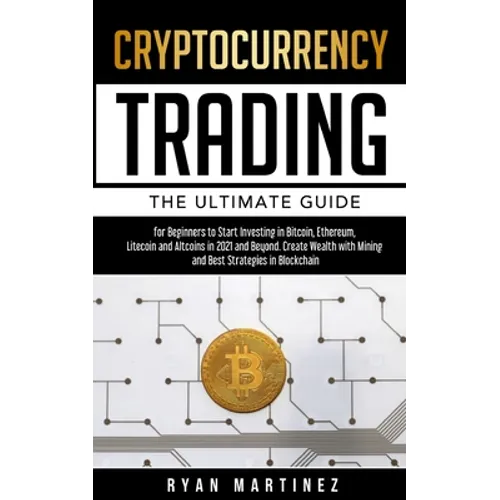 Cryptocurrency Trading: The Ultimate Guide for Beginners to Start Investing in Bitcoin, Ethereum, Litecoin and Altcoins in 2021 and Beyond. Cr - Paperback