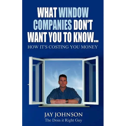 What Window Companies Don't Want You To Know...: How It's Costing You Money - Paperback