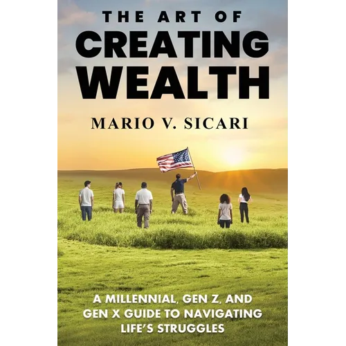 The Art of Creating Wealth: A Millennial, Gen Z and Gen X Guide to Navigating Life's Struggles - Paperback