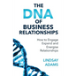 The DNA of Business Relationships: How to Engage, Expand and Energize Relationships - Paperback