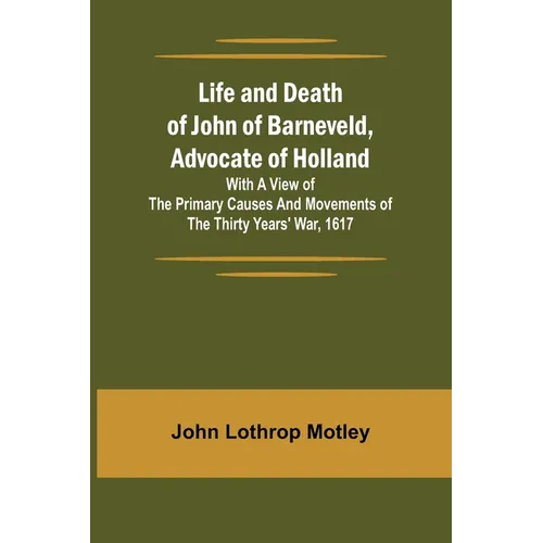Life and Death of John of Barneveld, Advocate of Holland: with a view of the primary causes and movements of the Thirty Years' War, 1617 - Paperback