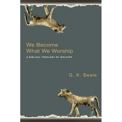 We Become What We Worship: A Biblical Theology of Idolatry - Paperback