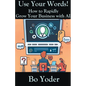Use Your Words: How to Rapidly Grow Your Business with AI - Paperback