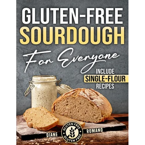 Gluten-Free Sourdough For Everyone: Practical Guide with Foolproof Techniques for Flavorful, Soft & Fluffy Artisan Bread Includes Special Single-Flour - Paperback
