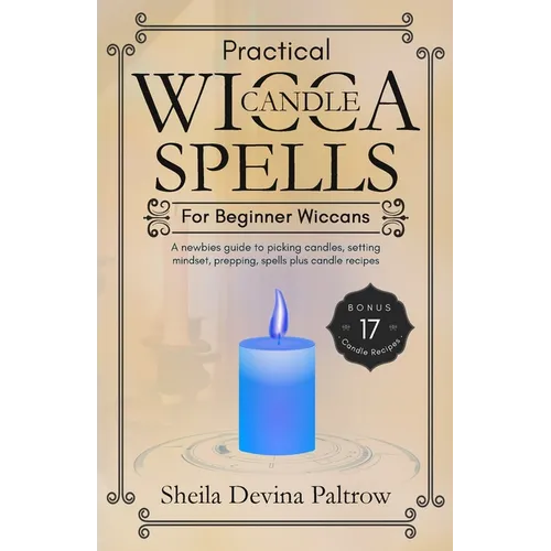 Practical Wicca Candle Spells for Beginner Wiccans: A newbies guide to picking candles, setting mindset, prepping, spells plus candle recipes - Paperback