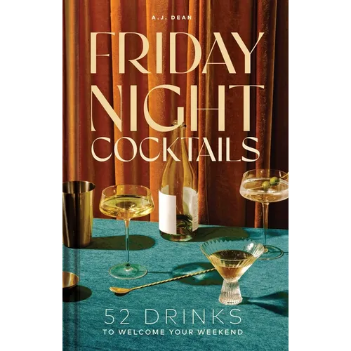 Friday Night Cocktails: 52 Drinks to Welcome Your Weekend - Hardcover