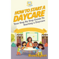 How To Start a Daycare: Your Step-By-Step Guide To Starting a Daycare - Paperback