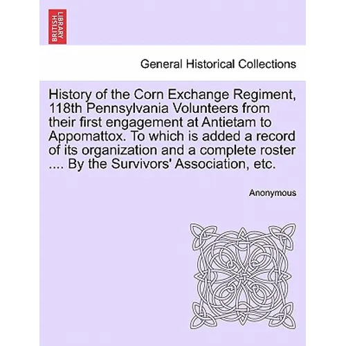 History of the Corn Exchange Regiment, 118th Pennsylvania Volunteers from their first engagement at Antietam to Appomattox. To which is added a record - Paperback
