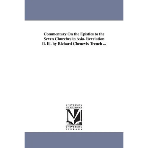 Commentary On the Epistles to the Seven Churches in Asia. Revelation Ii. Iii. by Richard Chenevix Trench ... - Paperback