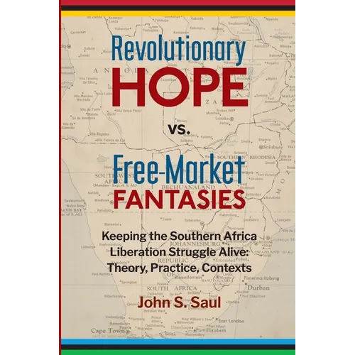 Revolutionary hope vs. free-market fantasies: keeping the southern African liberation struggle alive: theory, practice, contexts - Paperback