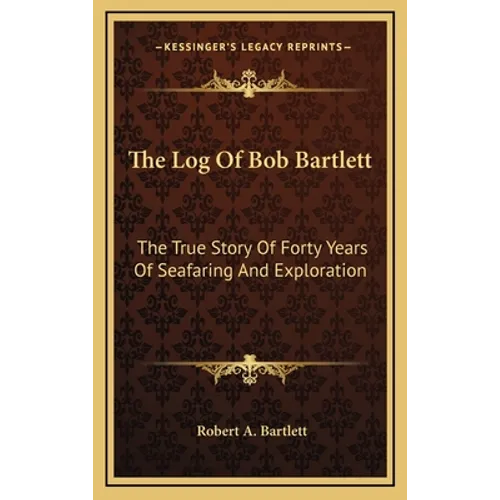 The Log Of Bob Bartlett: The True Story Of Forty Years Of Seafaring And Exploration - Hardcover