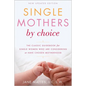 Single Mothers by Choice: A Guidebook for Single Women Who Are Considering or Have Chosen Motherhood - Paperback