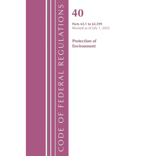 Code of Federal Regulations, Title 40 Protection of the Environment 63.1-63.599, Revised as of July 1, 2022 - Paperback