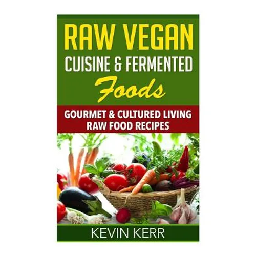Raw Vegan Cuisine & Fermented Foods: Gourmet & Cultured Living Raw Food Recipes. - Paperback