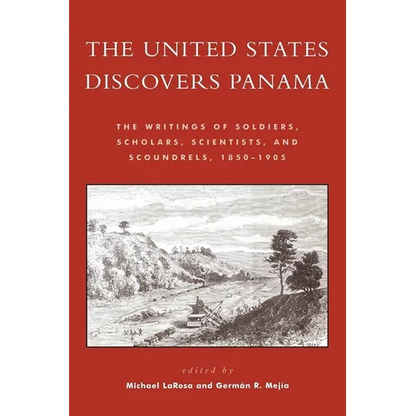 The United States Discovers Panama: The Writings of Soldiers, Scholars, Scientists, and Scoundrels, 1850-1905 - Paperback