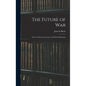 The Future of War: In Its Technical, Economic, and Political Relations - Hardcover