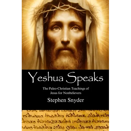 Yeshua Speaks: The Paleo-Christian Teachings of Jesus for Nonbelievers - Paperback