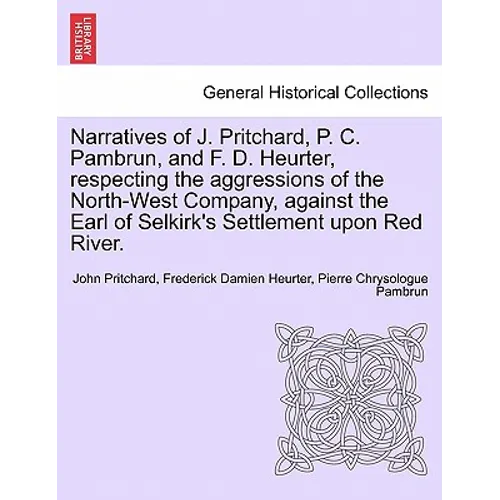 Narratives of J. Pritchard, P. C. Pambrun, and F. D. Heurter, Respecting the Aggressions of the North-West Company, Against the Earl of Selkirk's Sett - Paperback