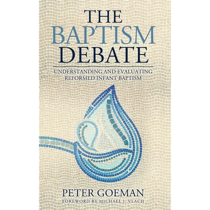 The Baptism Debate: Understanding and Evaluating Reformed Infant Baptism - Hardcover