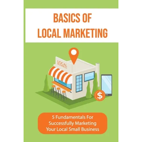 Basics Of Local Marketing: 5 Fundamentals For Successfully Marketing Your Local Small Business: 3P Marketing Solutions - Paperback