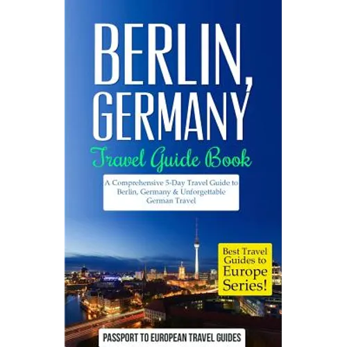 Berlin: Berlin, Germany: Travel Guide Book-A Comprehensive 5-Day Travel Guide to Berlin, Germany & Unforgettable German Travel - Paperback