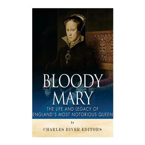 Bloody Mary: The Life and Legacy of England's Most Notorious Queen - Paperback