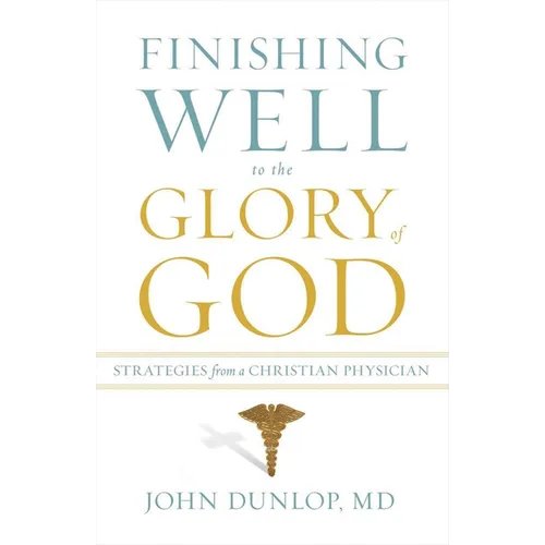 Finishing Well to the Glory of God: Strategies from a Christian Physician - Paperback