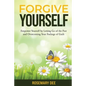 Forgive Yourself: Empower Yourself by Letting Go of the Past and Overcoming Your Feelings of Guilt - Paperback