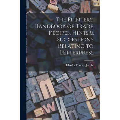 The Printers' Handbook of Trade Recipes, Hints & Suggestions Relating to Letterpress - Paperback