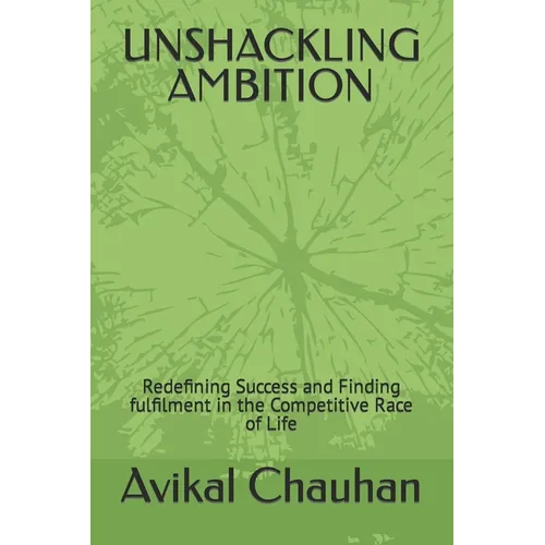 Unshackling Ambition: Redefining Success and Finding fulfilment in the Competitive Race of Life - Paperback