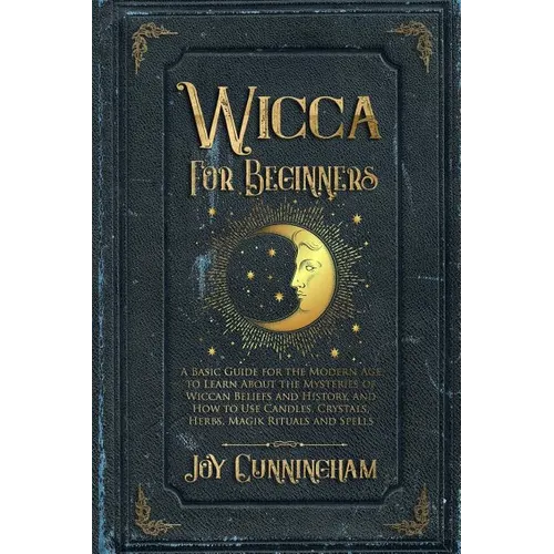 Wicca for Beginners: A Basic Guide for the Modern Age to Learn About the Mysteries of Wiccan Beliefs and History, and How to Use Candles, C - Paperback