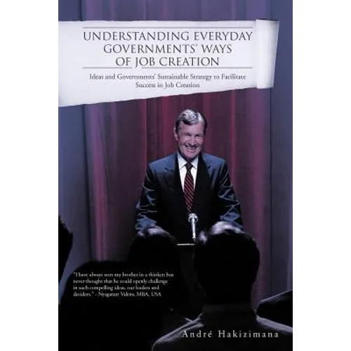 Understanding Everyday Governments' Ways of Job Creation: Ideas and Governments' Sustainable Strategy to Facilitate Success in Job Creation - Paperback