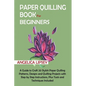 Paper Quilling Book for Beginners: A Guide to Craft 20 Stylish Paper Quilling Patterns, Designs and Quilling Projects with Step by Step Instructions, - Paperback