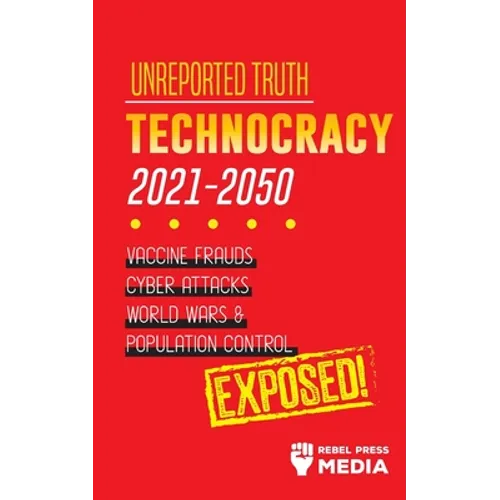 Unreported Truth: Technocracy 2021-2050: Vaccine Frauds, Cyber Attacks, World Wars & Population Control; Exposed! - Paperback