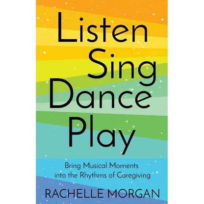 Listen, Sing, Dance, Play: Bring Musical Moments into the Rhythms of Caregiving - Paperback