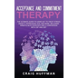 Acceptance and Commitment Therapy: The Ultimate Guide to Using ACT to Treat Stress, Anxiety, Depression, OCD, and More, Including Mindfulness Exercise - Hardcover