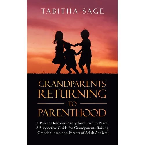 Grandparents Returning to Parenthood: A Parent's Recovery Story from Pain to Peace: a Supportive Guide for Grandparents Raising Grandchildren and Pare - Paperback