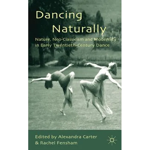 Dancing Naturally: Nature, Neo-Classicism and Modernity in Early Twentieth-Century Dance - Hardcover