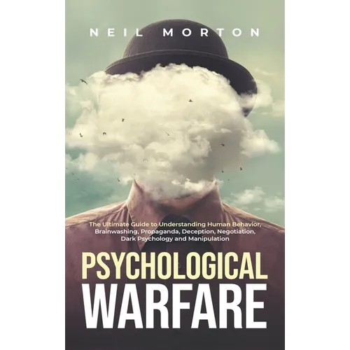 Psychological Warfare: The Ultimate Guide to Understanding Human Behavior, Brainwashing, Propaganda, Deception, Negotiation, Dark Psychology, and Mani - Hardcover