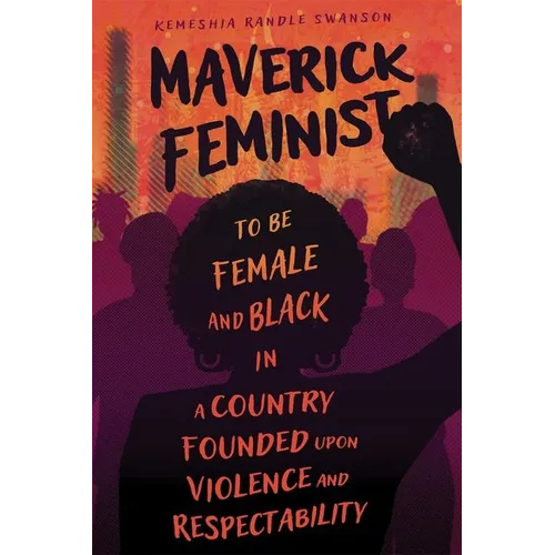 Maverick Feminist: To Be Female and Black in a Country Founded Upon Violence and Respectability - Hardcover