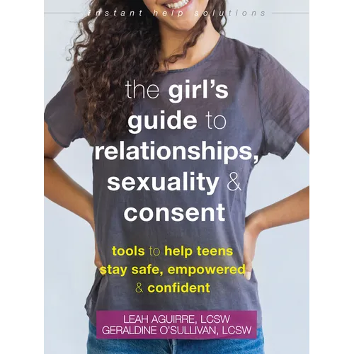 The Girl's Guide to Relationships, Sexuality, and Consent: Tools to Help Teens Stay Safe, Empowered, and Confident - Paperback