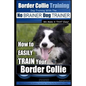 Border Collie Training Dog Training with the No BRAINER Dog TRAINER We Make it THAT Easy!: How To EASILY TRAIN Your Border Collie - Paperback