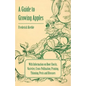A Guide to Growing Apples with Information on Root-Stocks, Varieties, Cross-Pollination, Pruning, Thinning, Pests and Diseases - Paperback